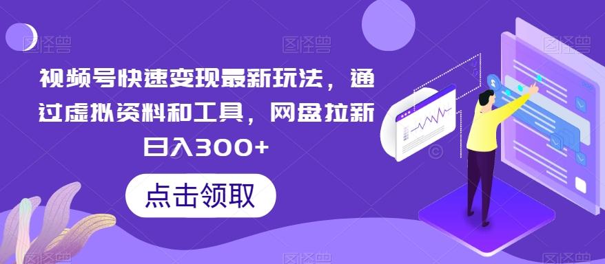 视频号快速变现最新玩法，通过虚拟资料和工具，网盘拉新日入300+【揭秘】-优优云网创