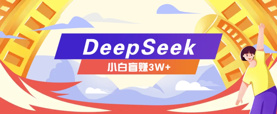 利用热门DeepSeek赚钱项目，多种变现方式小白也能盲赚3W+，就是用这个方法-优优云网创
