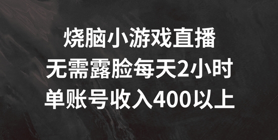 烧脑小游戏直播，无需露脸每天2小时，单账号日入400+【揭秘】-优优云网创