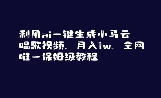 利用ai一键生成小马云唱歌视频，月入1w，全网唯一保姆级教程【揭秘】-优优云网创