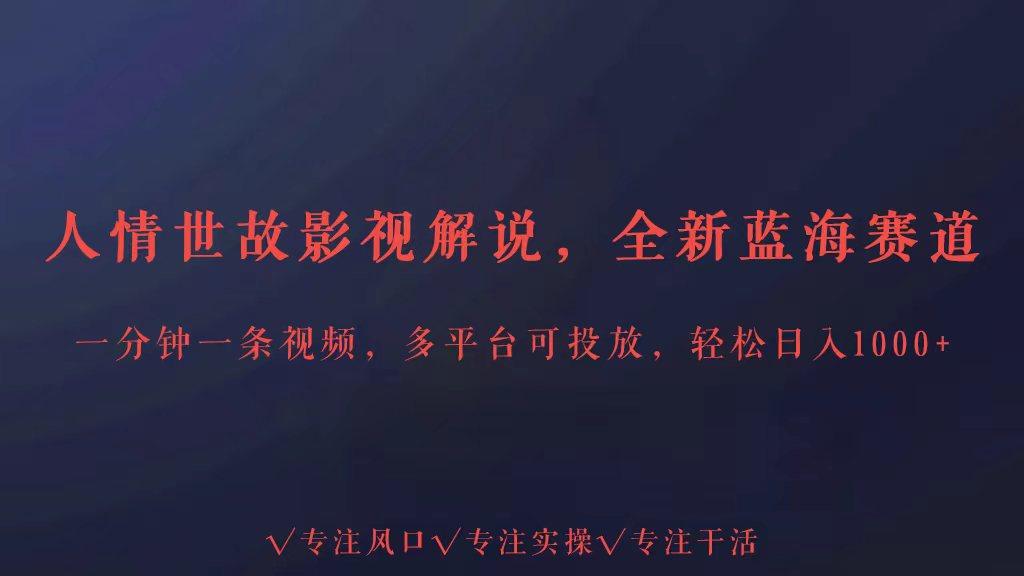 全新蓝海赛道人情世故解说，多平台投放轻松日入3000+-优优云网创