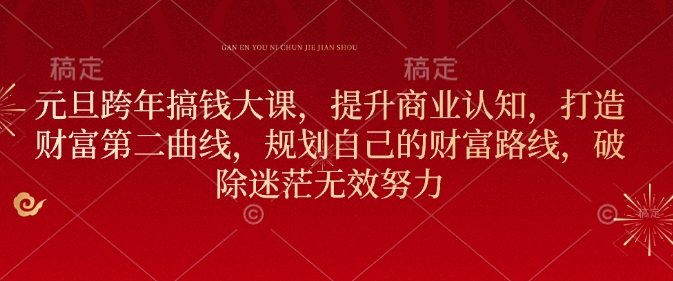 元旦跨年搞钱大课，提升商业认知，打造财富第二曲线，规划自己的财富路线，破除迷茫无效努力-优优云网创