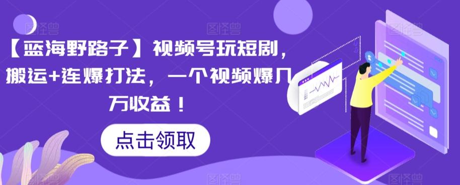 【蓝海野路子】视频号玩短剧，搬运+连爆打法，一个视频爆几万收益【揭秘】-优优云网创