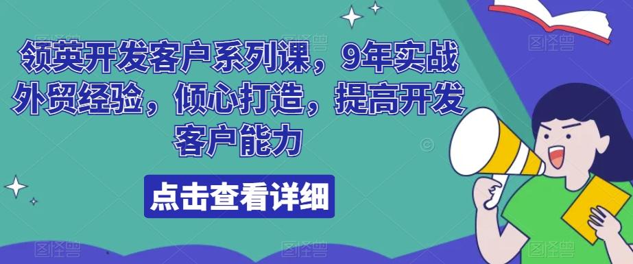 领英开发客户系列课，9年实战外贸经验，倾心打造，提高开发客户能力-优优云网创