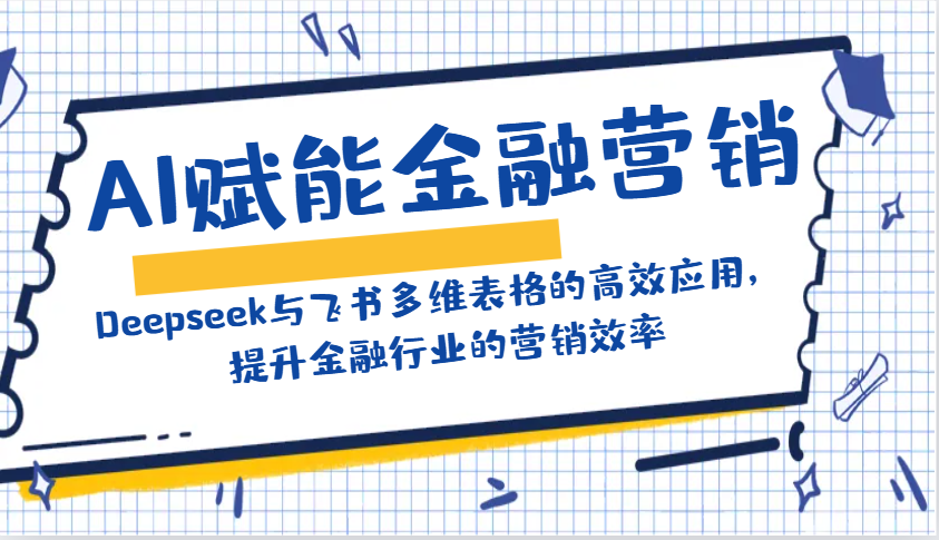 AI赋能金融营销：Deepseek与飞书多维表格的高效应用，提升金融行业的营销效率-优优云网创
