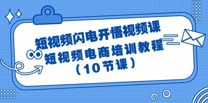 (9682期)短视频-闪电开悟视频课：短视频电商培训教程(10节课)-优优云网创