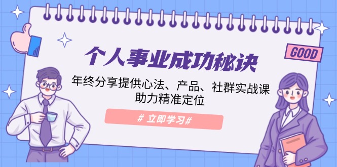 个人事业成功秘诀：年终分享提供心法、产品、社群实战课、助力精准定位-优优云网创