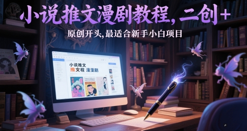小说推文漫剧教程，二创+原创开头，最适合新手小白项目-优优云网创