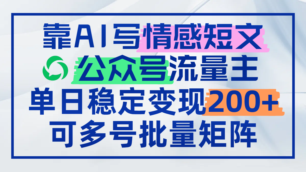 靠AI写情感短文，公众号流量主日赚200+，可多号批量矩阵-优优云网创