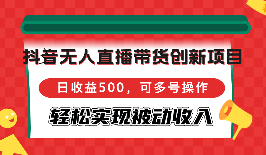 抖音无人直播带货创新项目，日收益500，可多号操作，轻松实现被动收入-优优云网创