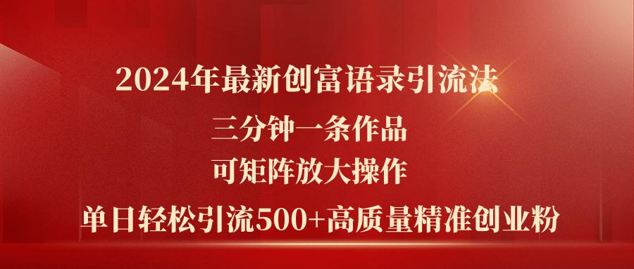 2024年最新创富语录引流法，三分钟一条作品可矩阵放大操作，日引流500…-优优云网创