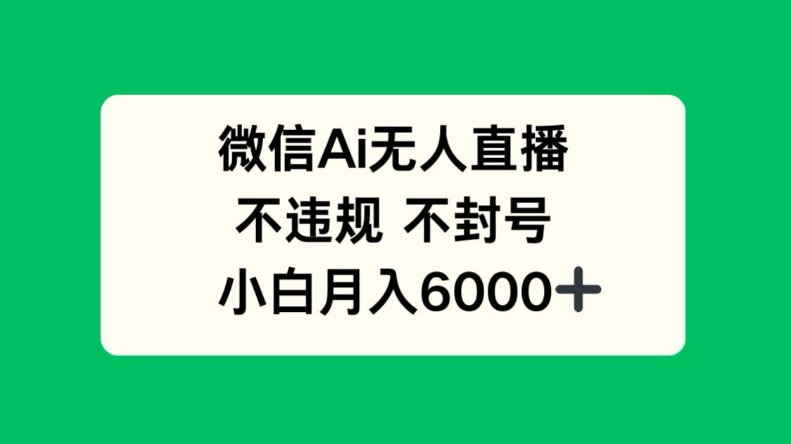 微信AI无人直播，不违规 不封号 ，小白月入6000+-优优云网创