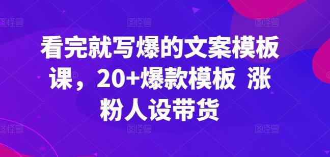 看完就写爆的文案模板课，20+爆款模板  涨粉人设带货-优优云网创