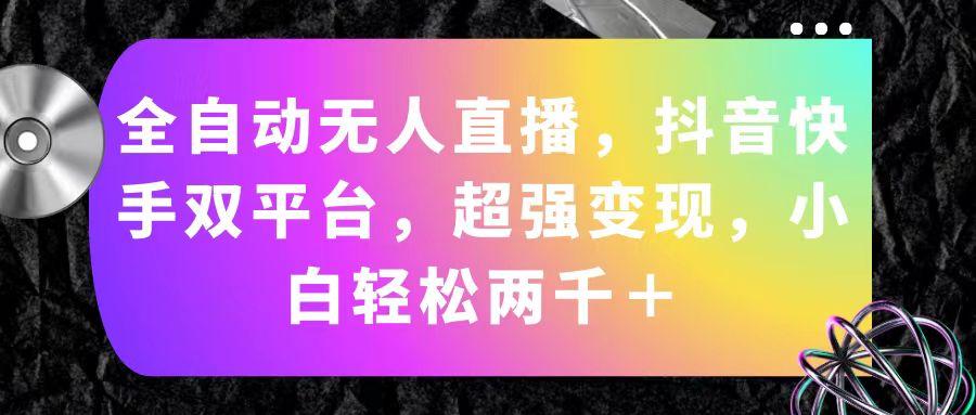 全自动无人直播，抖音快手双平台，超强变现，小白轻松两千＋-优优云网创