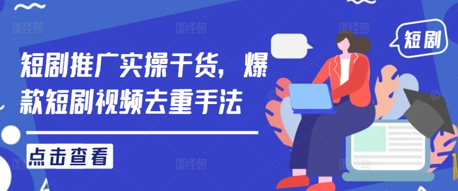 短剧推广实操干货，爆款短剧视频去重手法-优优云网创