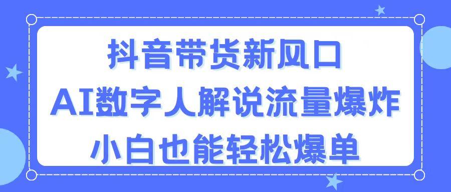 抖音带货新风口，AI数字人解说，流量爆炸，小白也能轻松爆单-优优云网创