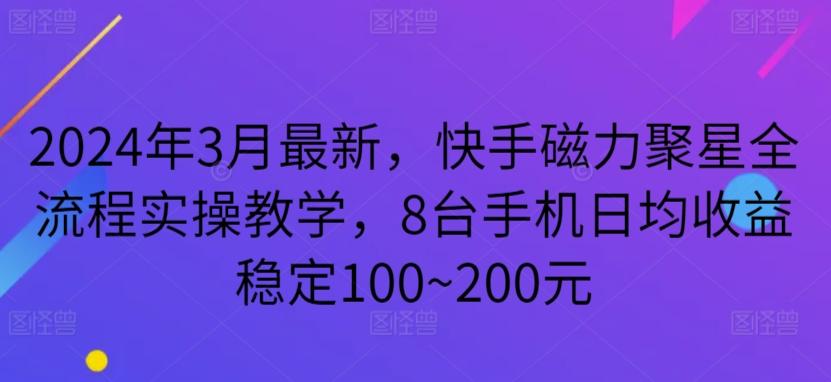 2024年3月最新，快手磁力聚星全流程实操教学，8台手机日均收益稳定100~200元【揭秘】-优优云网创