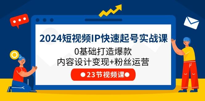 2024短视频IP快速起号实战课，0基础打造爆款内容设计变现+粉丝运营(23节-优优云网创