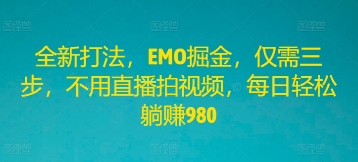 全新打法，EMO掘金，仅需三步，不用直播拍视频，每日轻松躺赚980【揭秘】-优优云网创