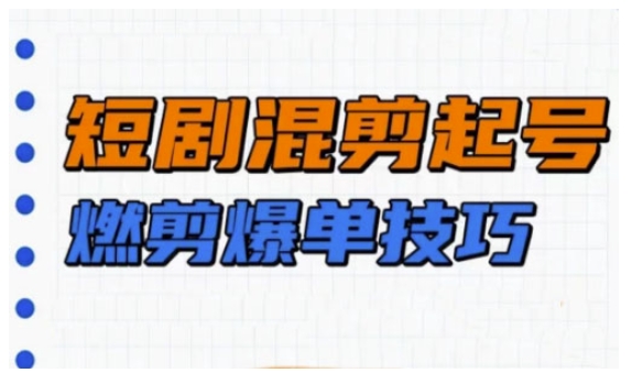 短剧实操教学，短剧混剪起号燃剪爆单技巧-优优云网创