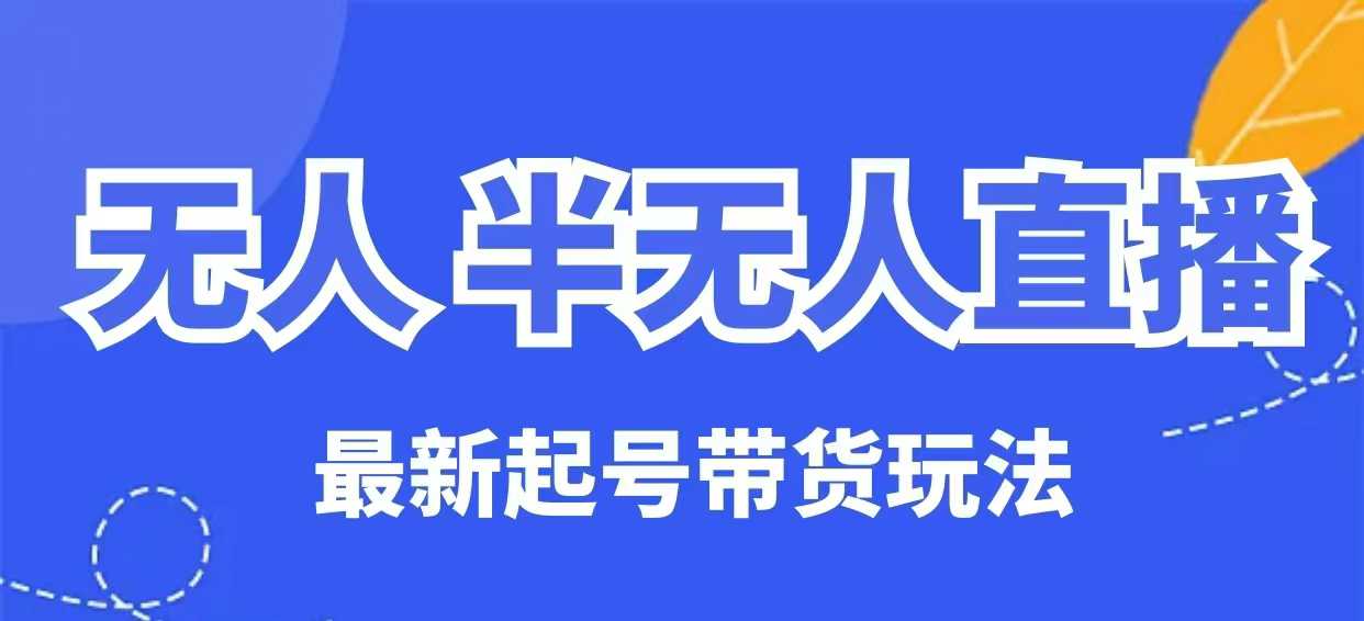 无人半无人直播最新起号带货玩法，全是干货(保姆级教程)-优优云网创