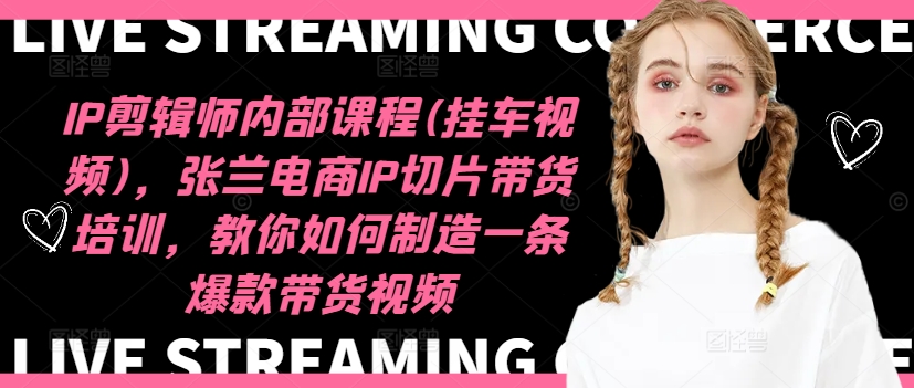 IP剪辑师内部课程(挂车视频)(更新11月)，张兰电商IP切片带货培训，教你如何制造一条爆款带货视频-优优云网创