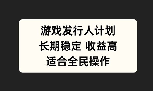 游戏发行人计划，长期稳定，适合全民操作【揭秘】-优优云网创