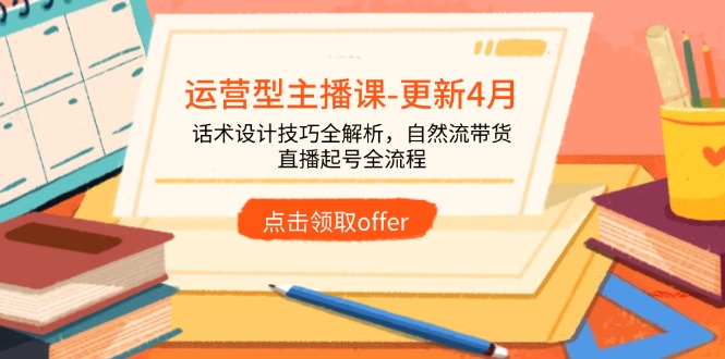 运营型主播课-更新4月，话术设计技巧全解析，自然流带货，直播起号全流程-优优云网创