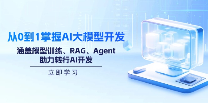 从0到1掌握AI大模型开发，涵盖模型训练、RAG、Agent，助力转行AI开发-优优云网创
