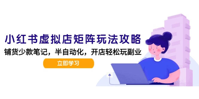 小红书虚拟店矩阵玩法-更新，AI批量制作笔记，半自动化运营日发20笔记攻略-优优云网创