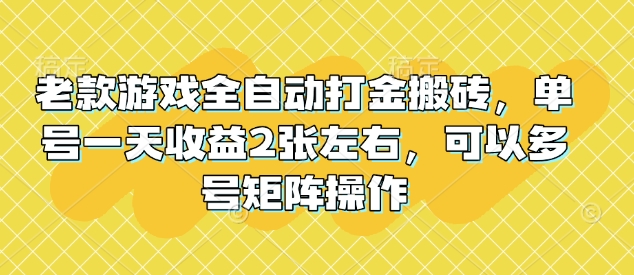 老款游戏全自动打金搬砖，单号一天收益2张左右，可以多号矩阵操作【揭秘】-优优云网创