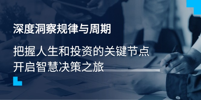深度洞察规律与周期，把握人生和投资的关键节点，开启智慧决策之旅-优优云网创