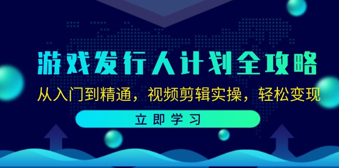 游戏发行人计划全攻略：从入门到精通，视频剪辑实操，轻松变现-优优云网创
