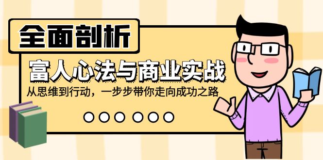 全面剖析富人心法与商业实战，从思维到行动，一步步带你走向成功之路-优优云网创