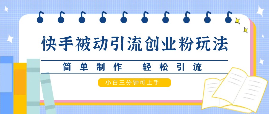 快手被动引流创业粉玩法，简单制作 轻松引流，小白三分钟可上手-优优云网创