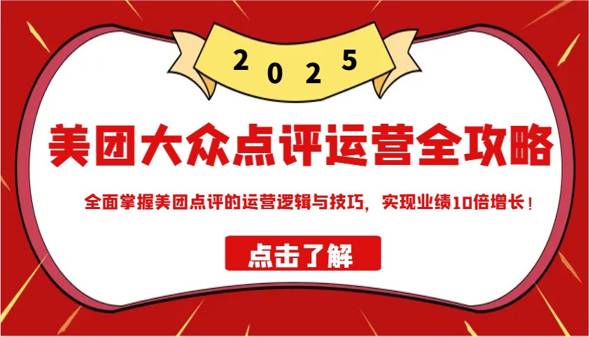 美团大众点评运营全攻略2025，全面掌握美团点评的运营逻辑与技巧，实现业绩10倍增长！-优优云网创