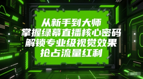 从新手到大师，掌握绿幕直播核心密码，解锁专业级视觉效果，抢占流量红利-优优云网创