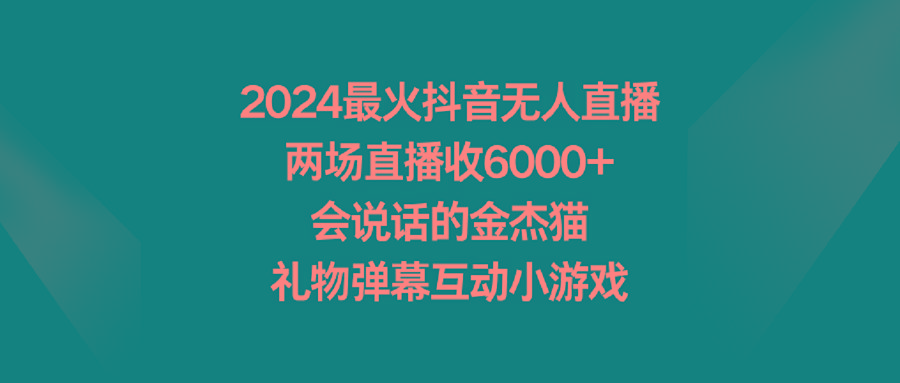2024最火抖音无人直播，两场直播收6000+会说话的金杰猫 礼物弹幕互动小游戏-优优云网创