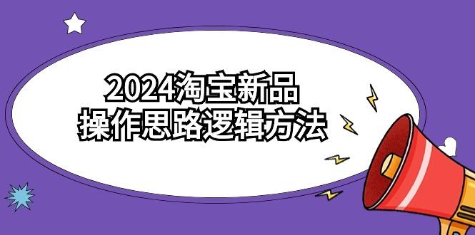 (9254期)2024淘宝新品操作思路逻辑方法(6节视频课)-优优云网创