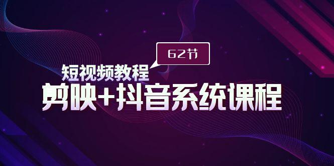 (9410期)短视频教程之剪映+抖音系统课程，剪映全系统教学(62节课)-优优云网创
