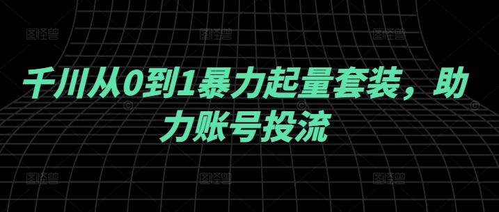 千川从0到1暴力起量套装，助力账号投流-优优云网创