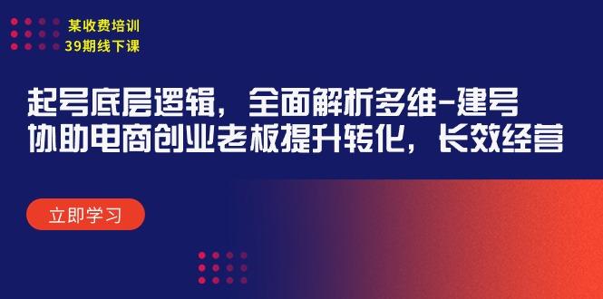 (9806期)某收费培训39期线下课：起号底层逻辑，全面解析多维 建号，协助电商创业…-优优云网创