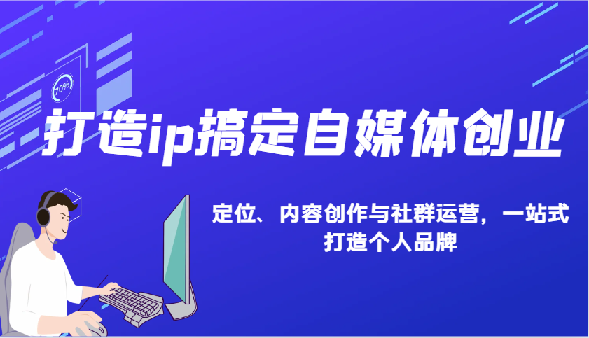 打造ip搞定自媒体创业：IP定位、内容创作与社群运营，一站式打造个人品牌-优优云网创