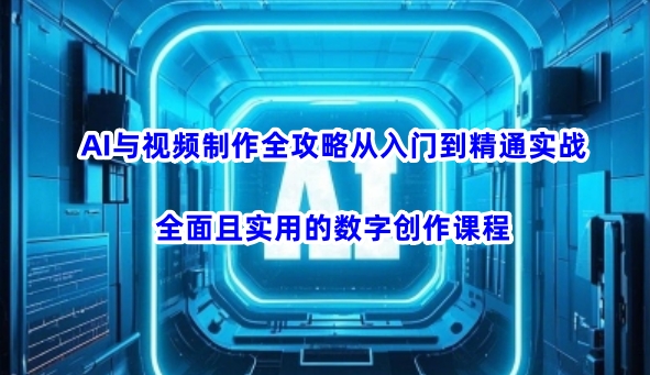AI与视频制作全攻略从入门到精通实战，全面且实用的数字创作课程-优优云网创