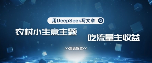 用DeepSeek写农村创业小项目，篇篇爆款，暴力引流，吃流量主收益变现-优优云网创
