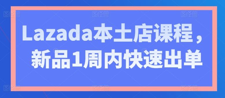 Lazada本土店课程，新品1周内快速出单-优优云网创