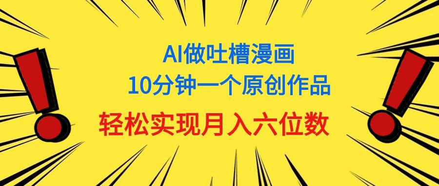 用AI做中式吐槽漫画，10分钟一个原创作品，轻松实现月入6位数-优优云网创