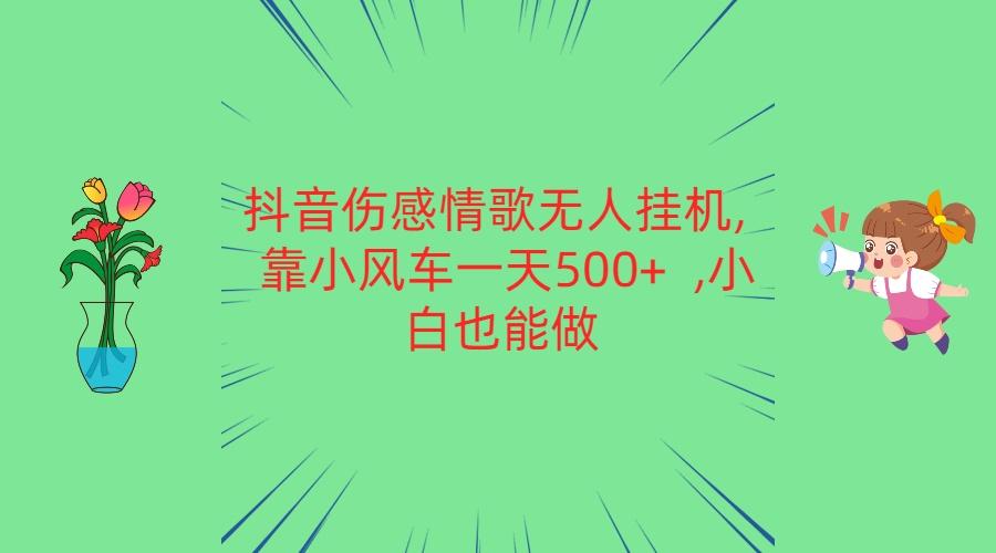 抖音伤感情歌无人挂机 靠小风车一天500+ 小白也能做-优优云网创