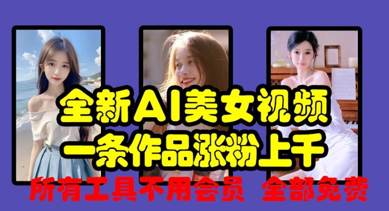 全新AI美女视频，一条作品涨粉上千，所有工具不用会员，全部免费-优优云网创
