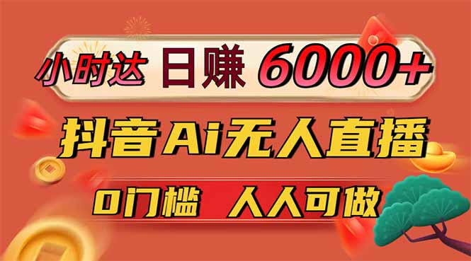 日赚6000+！抖音Ai无人直播躺赚新风口，0门槛吃官方亿级流量！-优优云网创